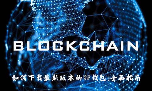 如何下载最新版本的TP钱包：全面指南