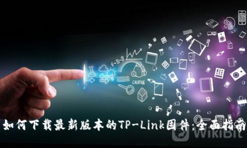 如何下载最新版本的TP-Link固件：全面指南