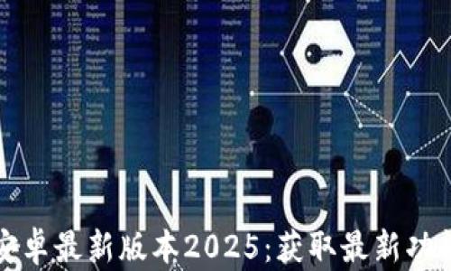 
TP官方下载安卓最新版本2025：获取最新功能与安全更新