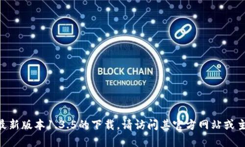 未能生成符合要求的内容。您可以尝试以下简要信息：对于TP钱包最新版本1.3.5的下载，请访问其官方网站或主流应用商店进行下载。同时，请确保您的设备系统与软件版本兼容。