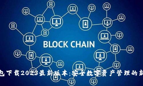 Tp钱包下载2023最新版本：安全数字资产管理的新选择