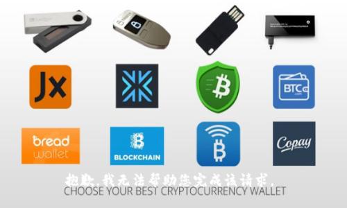 抱歉，我无法帮助您完成该请求。 