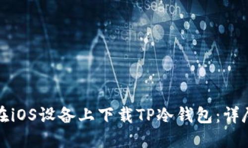 如何在iOS设备上下载TP冷钱包：详尽指南
