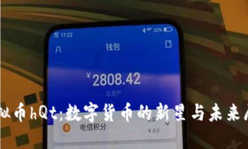 虚拟币hQt：数字货币的新星与未来展望
