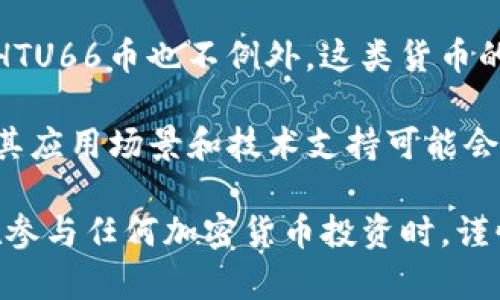 HTU66币是一种虚拟货币，属于加密货币的范畴。虚拟币通常是基于区块链技术而开发的数字资产，HTU66币也不例外。这类货币的主要特点是去中心化、匿名性，以及通过加密算法来确保交易的安全性。

虚拟货币市场近年来发展迅速，吸引了众多投资者和用户的关注。HTU66币也在其中占有一席之地，其应用场景和技术支持可能会影响其市场价值与稳定性。用户在投资或使用HTU66币时，应该充分了解其特点、风险以及市场动态。

如果您对HTU66币的具体信息、交易平台或应用案例感兴趣，可以进一步查询相关资料。同时，记得在参与任何加密货币投资时，谨慎评估风险并进行充分的研究。