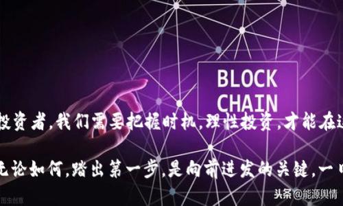 bianwei探索虚拟币QT：数字货币的未来与挑战/bianwei
虚拟币, QT, 数字货币, 投资/guanjianci

引言：虚拟币的崛起
在科技飞速发展的今天，虚拟币已经成为全球金融市场的重要组成部分。虚拟币QT（Quantum Token）作为一种新兴的数字货币，引发了众多投资者和好奇者的关注。为何它会在众多虚拟币中脱颖而出？本文将带您深入了解虚拟币QT的特性、应用场景以及面临的挑战。

一、什么是QT？
QT，即Quantum Token，是一种基于区块链技术的虚拟货币。它的出现旨在解决传统金融体系中的某些不足之处，尤其是在交易速度、成本和安全性方面。QT采用先进的量子技术，使得交易过程更加精准和高效，这也是它命名的由来。

二、QT的技术优势
QT所使用的区块链技术结合了量子密码学，为用户提供了更高的安全性和隐私保护。与传统的虚拟币相比，QT在以下几个方面具有显著优势：

ul
    listrong快速交易：/strongQT的交易确认时间极短，用户可以几乎实时完成转账，无需等待长时间的区块确认。/li
    listrong低交易费用：/strong相比于其他主流虚拟币，QT的交易费用更低，可以为用户节省大量成本。/li
    listrong安全性：/strong量子加密技术使得QT在攻击和欺诈行为面前具有强大的抵抗力，确保用户的资产安全。/li
/ul

三、QT的应用场景
随着全球对数字货币的关注度不断提升，QT的应用场景也日益广泛：

ul
    listrong在线支付：/strongQT可以用于在线购买商品和服务，快速结算，使得用户在电子商务中获得更好的体验。/li
    listrong去中心化金融（DeFi）：/strongQT的去中心化特性使得其在DeFi领域也展现出强大的潜力，用户可以通过QT进行借贷、投资等金融活动。/li
    listrong智能合约：/strongQT支持智能合约的创建和执行，为开发者提供了更加灵活的应用开发环境。/li
/ul

四、QT的市场前景
尽管QT在技术和应用上具备一定优势，但市场竞争依然激烈。随着越来越多的虚拟币涌现，QT需要不断创新和适应市场变化。根据分析师的预测，QT在未来几年内可能会迎来快速增长，尤其是在智能合约和DeFi应用领域。就像老话说的，“不怕慢，就怕站”，只要不断进步，QT就可以在数字货币市场上占据一席之地。

五、QT面临的挑战
然而，QT的发展也面临着一些挑战：

ul
    listrong监管压力：/strong随着各国对数字货币的监管政策日益严格，QT需要及时调整策略，以适应不断变化的法律环境。/li
    listrong市场波动：/strong数字货币市场的不确定性使得QT的价值波动较大，投资者需谨慎行事。/li
    listrong技术更新：/strong科技的迅速发展要求QT不断进行更新迭代，否则将面临被市场淘汰的风险。/li
/ul

六、结论：QT的未来展望
总体而言，QT作为一种创新的虚拟币在技术、安全性和应用方面均具备优势，但它的发展之路并非一帆风顺。正如那句古话所言，“行百里者半九十”，在未来的道路上，QT需要克服各种挑战，不断迎接新的机遇，才能赢得用户的青睐和市场的认可。

七、投资QT的考虑因素
对于投资者而言，了解QT的特性后，做出投资决定时应考虑以下几个因素：

ul
    listrong市场趋势：/strong投资前应了解当前市场对于QT的反馈和趋势，具备一定的市场敏感度。/li
    listrong风险控制：/strong数字货币投资风险较高，切忌盲目跟风，应制定合理的投资策略。/li
    listrong长远目标：/strong投资应着眼长远，而非仅仅关注短期收益，通过合理布局，提高收益可能性。/li
/ul

八、QT的社区力量
QT的社区也在不断壮大，通过线上论坛、社交媒体等平台，用户和开发者进行互动交流。社区的力量将为QT提供更多的资源和支持，让更多人了解和参与到QT的生态中。

九、如何获取QT
对想要参与QT的投资者而言，可以通过以下方式获取：

ul
    listrong交易所购买：/strong在支持QT交易的数字货币交易所进行购买。/li
    listrong挖矿：/strong通过参与QT的挖矿过程获得QT。/li
    listrong参与活动：/strong关注QT的官方网站和社交媒体，参与社区活动或推广活动。/li
/ul

十、总结
虚拟币QT以其独特的技术优势和广泛的应用潜力，展现出其在数字货币领域的未来价值。然而，成功之路既充满机遇，也有挑战。作为投资者，我们需要把握时机，理性投资，才能在这片充满未知的数字货币市场中乘风破浪。

最后，正如我们的祖辈所说：“机遇总是留给有准备的人。”希望本文对您在探索QT的旅程中有所帮助，为您的投资决策提供一些启示。无论如何，踏出第一步，是向前进发的关键。一日之计在于晨，开始吧，虚拟币QT等待着您的探索！