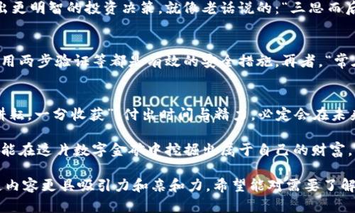    彻底了解虚拟币矿工：从入门到精通的全面教程  / 
 guanjianci  虚拟币, 矿工, 区块链, 投资  /guanjianci 

引言
在当今数字化迅猛发展的时代，虚拟币挖矿已经成为一种热门的投资方式。不过，很多新手朋友在进入这个领域的时候，常常感到无从下手。本文旨在为您提供一份详尽的虚拟币矿工教程，带您从基础知识了解虚拟币，逐步掌握挖矿的全过程，并提供一些实用的技巧和经验。

什么是虚拟币？
虚拟币，通常指的是一种加密货币，例如比特币、以太坊等，它们在网络上运行，不依赖于传统金融系统。正如老话所说：“金子和虚拟币一样，都是需要经过打磨才能显露光彩。”它们的出现不仅改变了人们的财富观念，也颠覆了传统的金融体系。

虚拟币的运作原理
虚拟币利用区块链技术确保交易的安全与透明。每一笔交易在经过网络中多个节点的验证后，将被记录在一个相互连接的区块中，形成链条。这样一来，篡改交易记录几乎是不可能的。“三十年河东，三十年河西”，任何企图作弊者都将面临惩罚。

虚拟币矿工的角色
矿工在虚拟币网络中扮演着重要角色，他们通过运算来验证交易，并将新的区块添加到区块链中。作为回报，矿工会获得一定数量的加密货币，俗称“挖矿奖励”。这就好比“锄头在手，金子无限”，只有付出劳动，才能收获财富。

虚拟币矿工的设备
要开始挖矿，首先需要准备合适的设备。矿机根据其性能可以分为CPU矿机、GPU矿机和ASIC矿机，市场上常见的如蚂蚁矿机、GPU显卡等。选购设备时，不妨参考一下当地人的经验，毕竟“有经验的人说的话总是最有道理的”。

挖矿软件的选择
除了硬件设备外，挖矿所需的软件同样不可忽视。市面上有许多挖矿软件可供选择，例如CGMiner、BFGMiner等。选择合适的软件可以提升挖矿效率，降低成本。毕竟，“工欲善其事，必先利其器”。

挖矿池的参与
为了提高挖矿的成功率，很多矿工选择加入挖矿池。挖矿池是多个矿工共同合作，分享挖矿收益的平台。通过集体的力量，您能够更快地获得收益。同时，也能减轻单个矿工在挖矿过程中的压力。“众人拾柴火焰高”，加入团队，总能事半功倍。

电力成本的考量
挖矿消耗大量电力，因此电费成本需要仔细计算。在选择挖矿地点时，请务必考虑当地的电费情况。正如俗话所说：“省吃俭用，才有余粮。”降低电力成本，无疑是增加收益的一个途径。

管理矿机与维护
矿机需要定期进行管理与维护，以确保其正常运转。定期清理灰尘、检查散热等都是不可缺少的步骤。在这一点上，很多矿工都会给自己制定一个“保养日历”。“术业有专攻”，有能力的人自然有自己的管理方法。

市场行情与投资策略
挖矿的收益与市场行情息息相关，了解市场行情非常重要。定期查看虚拟币价格、新闻动态等信息，可以帮助您做出更明智的投资决策。就像老话说的：“三思而后行”，在投资前，花点时间研究行情总是值得的。

安全与风险管理
虚拟币市场变化无常，投资须谨慎。矿工应当学会如何保护自己的资产，避免被骗或遭受黑客攻击。设置强密码、使用两步验证等都是有效的安全措施。再者，“常在河边走，哪能不湿鞋”，面对风险时，未雨绸缪总是明智之举。

总结与展望
虚拟币矿工的世界充满了挑战与机会，只有勇敢尝试、不断学习，才能在这一领域获得成功。最后小编想说：“一分耕耘，一分收获”，付出时间与精力，必定会在未来看到丰硕的成果。

在这条虚拟币挖矿之路上，可能会有诸多坎坷，但也会有不小的惊喜。只要做好准备，保持乐观和耐心，相信您一定能在这片数字金矿中挖掘出属于自己的财富。

这样一篇以虚拟币矿工教程为主题的详细介绍，不仅结合了文化习惯和地域特征，也融入了丰富的本地化语言，使内容更具吸引力和亲和力。希望能对需要了解虚拟币挖矿的朋友们有所帮助！