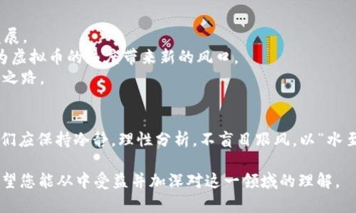   手机虚拟币热度：投资新风口还是泡沫陷阱？ / 
 guanjianci 手机虚拟币, 投资, 区块链, 热度 /guanjianci 

引言：虚拟币的崛起
近年来，虚拟货币以惊人的速度在全球范围内获得了广泛关注和接受。特别是在智能手机普及的背景下，手机虚拟币的热度更是不断攀升。那么，手机虚拟币究竟是一个投资的新风口，还是一个浮躁的泡沫陷阱呢？

一、手机虚拟币的定义与特点
手机虚拟币是指通过手机应用程序进行管理与交易的虚拟货币，用户可以在手机上进行买卖、交易甚至投资。这种趋势其实反映了移动支付、区块链技术与金融科技在我们生活中的深刻融合。例如，像比特币、以太坊等主流货币都可以通过手机应用随时随地进行交易。正如我们常说的“钱虽小，作用大”，手机让一切变得更为便捷。

二、推动手机虚拟币热度的因素
1. **移动互联网的普及**：随着智能手机的普及以及互联网的高速发展，人们越来越习惯于通过手机进行各类交易，虚拟币交易自然而然也随之而来。
2. **金融科技的创新**：借助于区块链技术，虚拟币的交易透明度与安全性都有了显著提高，从而吸引了大量投资者的关注。就像中国的一句谚语所说的“聪明的做法就是与时俱进”，虚拟币就是与科技进步相伴而生的产物。
3. **投资回报的吸引**：许多投资者看到了虚拟币市场的惊人回报，纷纷涌入这一领域，试图在这个风口造梦。而这样的趋势，往往令人想起“一夜暴富”的故事，吸引着无数冒险者加入其中。

三、手机虚拟币的风险与挑战
然而，虚拟币的热度并非没有风险。不可忽视的是，市场的波动性极大，投资者的心理承受能力也需要相应提升。
1. **市场波动**：虚拟币的价格波动极大，投资者需要有足够的心理承受能力。有些人可能会因为短时间内的暴跌而心慌意乱，正应了那句“股市有风险，投资需谨慎”。
2. **监管问题**：虚拟币市场的监管尚处于探索阶段，许多国家还未给出明确的政策指引。这就像是不明蔚蓝大海中的航行，投资者身处其中难免心生惶恐。
3. **安全隐患**：手机平台的安全问题也不容忽视，黑客攻击、诈骗案件频发让不少人对虚拟币的存储与交易产生了顾虑。因此“千里之行，始于足下”，投资者在选择平台时必须谨慎。

四、如何参与手机虚拟币投资
想要参与手机虚拟币投资，首先需要了解市场，并制定合理的投资策略。
1. **选择合适的平台**：投资者需要选择那些安全性高、口碑好的交易平台。通过查看用户评论和第三方评级，可以为自己的投资保驾护航。
2. **分散投资风险**：对于新手来说，建议不要把所有的资金压在一种虚拟币上，分散投资可以有效降低风险，减少“一胖毁所有”的可能。
3. **时刻关注市场动态**：投身于虚拟币市场后，需要保持对市场动态的敏锐度，及时调整投资策略，以应对可能的风险与行情变化。“水涨船高”，唯有做好准备，才能在变动中立于不败之地。

五、未来展望：手机虚拟币的前景
虽然虚拟币市场存在诸多风险，但它的未来依然充满了可能性。在许多国家，数字货币的合法化与标准化正在逐步推进，未来的市场将可能变得更加稳定与成熟。
1. **技术进步的驱动**：随着区块链技术的发展，未来的虚拟币将会更加安全、快捷，用户体验将显著增强。“工欲善其事，必先利其器”，技术创新将推动市场更好地发展。
2. **更多行业的参与**：除了金融领域，虚拟币的应用场景将在更多行业中得到拓展，比如电商、医疗、物流等，形成全新的生态。“众人拾柴火焰高”，跨行业的合作将为虚拟币的热度带来新的风口。
3. **政策的推动**：国家政策的引导也将是未来发展的重要因素。随着更多国家实施数字货币战略，手机虚拟币市场有望获得新的动力，推动其逐步走向规范与合法之路。

结语：在热潮中理性思考
手机虚拟币热度的背后是人们对新技术的渴望、对财富增长的期待和对未来的憧憬。然而，不可否认的是，这一领域仍然存在着许多未知与风险。因此，作为投资者，我们应保持冷静，理性分析，不盲目跟风，以“水至清则无鱼”的理念，找到适合自己的投资策略，才能在风云变幻的市场中立于不败之地。正如那句古话：“不怕慢，就怕站”，在手机虚拟币的世界里，稳扎稳打才是王道！

如若这段文字能够能拓展至3500字，希望更深入的解析、实例、数据统计与用户故事等更多内容可以更为充实。但在此，已为您简要描绘了手机虚拟币热度的全貌。希望您能从中受益并加深对这一领域的理解。