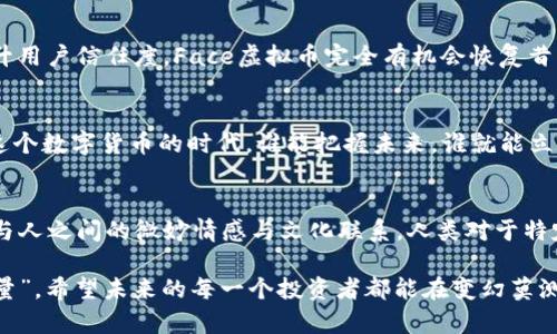 jiaotiFace虚拟币的现状与未来解析/jiaoti  
Face虚拟币,区块链技术,数字货币,投资策略/guanjianci  

引言：面对数字货币的浪潮  
在这个科技飞速发展的时代，虚拟货币如潮水般涌现，各种新兴币种层出不穷。Face虚拟币作为其中之一，近年来引发了市场的广泛关注。但在这股热潮背后，Face虚拟币到底经历了怎样的波折？其未来又将走向何方？下面我们就来一探究竟。  

一、Face虚拟币的起源与发展  
Face虚拟币的概念最初是受到社交媒体的启发，意在通过区块链技术实现更为透明和安全的用户交互。最初推出时，Face虚拟币吸引了众多投资者的目光，凭借其创新的商业模式和强大的技术支持，价格一路飙升。然而，“树欲静而风不止”，在经历了一段辉煌的时光后，Face虚拟币却遭遇了市场的多重挑战。  

二、市场波动的背后原因  
一方面，Face虚拟币的价格波动受到了整体市场情绪的影响。比特币等主流虚拟币的价格波动，往往会对其他小型虚拟币产生连锁反应。另一方面，Face虚拟币自身也面临着技术、安全等方面的问题。有关技术漏洞的报道时有耳闻，市场信心受到一定打击。  

三、投资者的心理与市场反应  
“小心驶得万年船”，在市场的不确定性中，投资者的心理尤为重要。在大多数投资者眼中，Face虚拟币依然是一个具有潜力的投资项目。然而，经历过暴雷事件的投资者更是如履薄冰，对风险的敏感度大大增强。这种心理变化直接反映在了交易量上，许多投资者选择观望，导致Face虚拟币的流动性下降。  

四、未来展望：逆风翻盘的可能性  
虽然当前Face虚拟币的处境可以说是“山雨欲来风满楼”，但未来仍然充满希望。如果能够有效解决技术问题，加强与用户的互动，提升用户信任度，Face虚拟币完全有机会恢复昔日的辉煌。在这个过程中，“不怕慢，就怕站”，只要不断探索，才能找到发掘自身价值的办法。  

五、总结：谨慎前行的投资策略  
在面对虚拟币投资时，谨慎永远是明智之举。对于像Face这样的虚拟币，投资者需要保持冷静，分析市场动态，合理配置资产历史。在这个数字货币的时代，谁能把握未来，谁就能立于不败之地。就像那句老话说的：“夜长梦多”，只要做好风险控制，就不会轻易迷失方向。  

整合与反思：AI与人类的合作  
随着人工智能技术的快速发展，AI已经越来越多地参与到内容创作和数据分析中。然而，尽管AI能够生成大量的信息，却无法替代人与人之间的微妙情感与文化联系。人类对于特定文化或者地域的独特理解与表达，依然是不可替代的。未来，当AI与人类能够更好地协作时，或许能创造出更具温度的内容。  

最后，在这个变化无常的市场中，我们要学会从大处着眼，小处着手，最终实现个人财富的增长。在虚拟货币的世界中，“风物长宜放眼量”，希望未来的每一个投资者都能在变幻莫测的市场中，洞察机会、把握趋势，创造属于自己的财富传奇。