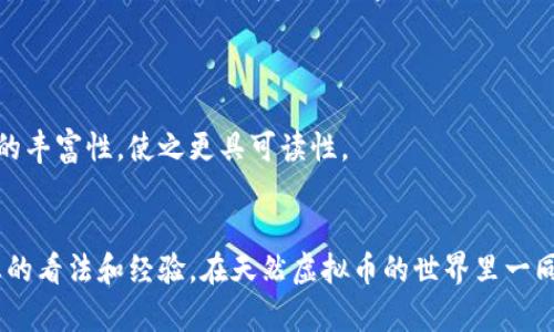 baotit揭开天然虚拟币的神秘面纱：未来数字经济的新宠/baotit  
天然虚拟币, 数字货币, 区块链技术, 投资机会/guanjianci  

一、天然虚拟币的定义与发展  
在这个科技飞速发展的时代，虚拟货币的崛起引发了全球的关注。天然虚拟币作为新兴的数字资产之一，近年来逐渐成为金融科技领域的重要一环。那么，什么是天然虚拟币呢？简单来说，它是利用自然界的某种资源（如矿产、植物等）为基础，通过区块链技术进行数字化、交易和流通的一种新型货币。相比于传统的法定货币，天然虚拟币不仅具备去中心化的特征，更因其与自然资源的挂钩而引发了一阵绿色经济的潮流。  

二、天然虚拟币的运作机制  
天然虚拟币的运作机制相对复杂，通常涉及到以下几个关键要素：第一是资源的数字化，第二是区块链技术的应用，第三是市场的供需关系。资源的数字化即将其转化为可在区块链上进行记录和交易的信息。这一过程通常需要高度的技术支持以及透明的审核机制，以保证资源的真实性和有效性。例如，一些国家正在尝试通过对森林资源的评估，将其转化为虚拟币，吸引投资者参与绿色发展。  

三、天然虚拟币的优势与前景  
天然虚拟币不仅承载着金融价值，也在推动可持续发展的理念。首先，天然虚拟币能够为环保项目提供一种新的融资方式，吸引志同道合的投资者参与。其次，由于其与自然资源的直接挂钩，天然虚拟币较传统虚拟货币更具稳定性。投资者在选择投资时，会更倾向于那些有实物支撑的资产，这使得天然虚拟币具备了较高的市场信任度。  

四、如何投资天然虚拟币  
“一分耕耘，一分收获”，投资天然虚拟币也离不开认真研究和实践。首先，投资者需对天然虚拟币的项目背景、团队实力、市场潜力等进行全面分析。其次，建议通过靠谱的交易平台进行交易，避免因选择不当而造成财务损失。此外，投资者需时刻关注市场动态，灵活调整投资策略，以应对可能的市场波动。  

五、文化视角下的投资智慧  
“观人先观己”，作为投资者，了解自身的风险承受能力和投资目标是非常重要的。尤其在面对新兴市场时，保持一份理智与冷静至关重要。同时，从本地文化的角度出发，“千里之行，始于足下”。投资天然虚拟币无疑是一种探索，也是一种对未来的期许。在这个过程中，我们不妨借鉴一些地方的谚语，恰如其分地总结出经验与教训，以更全面的视角审视这门新兴的投资艺术。  

六、总结  
总而言之，天然虚拟币作为数字经济中的新星，带来了新的机遇与挑战。在保证自身利益的同时，我们也应关注可持续发展的理念。就像中国的一句古谚：“种瓜得瓜，种豆得豆”，只有真正理解和重视天然虚拟币背后的哲学及文化，才能在这个快速变化的市场中，稳住自己的投资脚步。投资天然虚拟币不仅是经济行为，更是一种生活态度，未来的你，会如何选择呢？  

details
summary完整内容计划/summary
待扩展的内容可包括详细案例分析，世界各国天然虚拟币的发展状况，具体投资策略的优缺点，以及相关的法律法规解读。当涉及到本地文化时，还可以通过相应的故事或者案例来增强内容的丰富性，使之更具可读性。
/details  

在接下来的内容中，我们将从多角度解析天然虚拟币的背后故事，包括实际案例，以及如何在未来的环境中利用这些新兴的数字资产进行理智投资。作为读者，您也可以积极参与讨论，分享您的看法和经验，在天然虚拟币的世界里一同探索未知的财富之旅！  