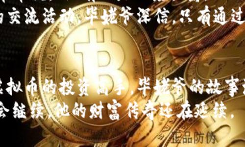 jiaoti揭秘毕姥爷背后的虚拟币财富传奇：从平凡到非凡的数字时代冒险/jiaoti
毕姥爷, 虚拟币, 数字货币, 财富传奇/guanjianci

引言
在中国的数字货币世界里，各种各样的新兴项目如雨后春笋般涌现，而“毕姥爷”这个名字则因其独特的故事和传奇的财富积累而备受关注。或许你曾在朋友圈中听闻，甚至看到影片中的他，今天的我们就一起走进这个神秘的虚拟币世界，探索毕姥爷如何从平凡走向非凡。

毕姥爷的出身与时代背景
说到毕姥爷，他的真实姓名或许不为人知，但与他紧密相连的“虚拟币”却让无数投资者心潮澎湃。毕姥爷，曾是一名普通农民，生活在中国东南的一个小村庄。正如老话说的，“一日之计在于晨”，他深知勤劳和时机的重要性。随着互联网的发展，他极有眼光地意识到虚拟货币的崛起将至，于是决定投身其中。

从小白到投资高手的蜕变
毕姥爷的第一笔投资是在一个不起眼的ICO项目上，初期的他对虚拟货币、区块链这些术语茫然无措，甚至曾一度因为被朋友嘲笑而感到沮丧。然而，“不怕慢，就怕停”，他没有放弃，而是开始了自我学习的旅程。
每天，毕姥爷都会泡一壶茶，手捧手机，关注各大币种的趋势，阅读关于区块链和加密投资的文章。就这样，他从初学者慢慢蜕变为虚拟币的专家，逐渐掌握了市场的动向。

风险与机遇并存的虚拟币市场
跟着毕姥爷的脚步，我们来到了虚拟币交易的前沿。在此，人生的哲学和市场的波动相辅相成。虚拟币市场的波动犹如潮起潮落，时而狂欢，时而失落，这也正是其引人入胜之处。毕姥爷常常引用一句谚语来激励自己：“机会总是留给有准备的人。”
他清楚，投资不仅仅是理财，更是一次次心理的考验。在经历了几次失败的交易后，他总结出了自己的一套投资原则，其核心就是：不盲从，不贪婪，保持冷静。

毕姥爷的“财富秘籍”
随着他的投资眼光日渐成熟，毕姥爷开始总结出了一些“财富秘籍”，这些经验对许多进入虚拟币领域的新手来说，犹如一盏明灯。
比如，他强调“每一笔投资必须有清晰的目标”，并且建议新手在初期可以选择一些风险较低的币种进行投资，积累经验后再逐步增加投资金额和范围。在他的经验中，良好的市场分析和预测能力才是成功的关键所在。

推动数字货币本土化的探索
在毕姥爷的投资过程中，他逐渐认识到数字货币在中国本土化发展的重要性。众所周知，中国的虚拟币市场环境复杂多变，政策监管严格。因此，他开始关注国内货币市场的变化，尤其是央行数字货币的推广。
“一寸光阴一寸金，寸金难买寸光阴”。在这个飞速发展的行业中，把握政策的变化显得尤为重要。毕姥爷结识了一群志同道合的朋友，他们聚集在一起，分享对市场的洞见，互相给予支持。在这个过程中，他不仅实现了财富的增值，也收获了珍贵的人脉。

社群文化与毕姥爷的心灵成长
随着知名度的逐渐提升，毕姥爷成立了自己的虚拟币投资社群。在这里，他将自己多年的经验传授给更多的朋友。在聊到社群文化时，他常常说：“没有人是一座孤岛。”
他的社群不仅仅局限于讨论投资，而是更像一个大家庭。成员们在其中分享各自的成功与失败，共同分析市场动向，甚至策划线上线下的交流活动。毕姥爷深信，只有通过这种共享和交流，才能真正推动自身与他人的共同成长。

结语：财富与智慧的双翼
如今，毕姥爷已经成为了许多人心中的传奇。他所代表的不仅是数字世界中的财富，更是一种对未来的勇敢探索。从一个普通的农民到虚拟币的投资高手，毕姥爷的故事激励着无数人去追求自己的梦想。
“千里之行，始于足下”，只有不断学习与积累，才能在这个瞬息万变的数字货币市场中立稳脚跟。相信在今后的日子里，毕姥爷的故事还会继续，他的财富传奇还在延续。