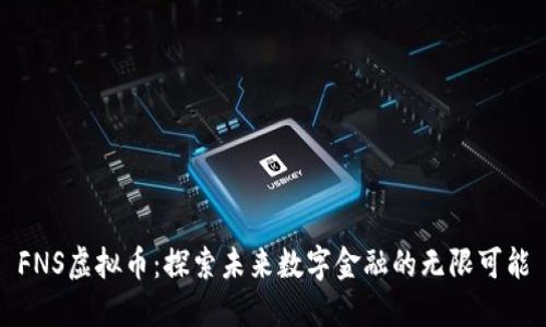 FNS虚拟币：探索未来数字金融的无限可能