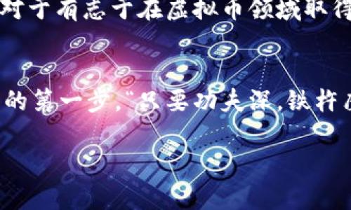 zhanghu八宝树虚拟币：开启数字资产投资的新篇章/zhanghu
八宝树, 虚拟币, 数字资产, 投资/guanjianci

引言：数字货币的新时代
在这个信息迅速传播的时代，数字货币已成为金融领域的一大热门话题。随着区块链技术的不断发展，越来越多的人开始关注虚拟币投资，其中“八宝树虚拟币”逐渐崭露头角。这种币不仅具有投资价值，还融入了丰富的文化内涵，令人们对它的未来充满期待。

什么是八宝树虚拟币？
八宝树虚拟币，是一种基于区块链技术的新型数字货币。它的设计灵感来源于中国传统文化中的“八宝”，象征着繁荣、富贵和幸福。八宝树虚拟币不仅仅是一种交易工具，更像是一棵象征着生机和希望的“树”，为投资者带来无限可能。

八宝树虚拟币的特点
八宝树虚拟币有许多独特的特点。首先，它具有去中心化的特点，意味着不受单一机构的控制，交易数据透明、安全。而且，八宝树虚拟币的交易速度极快，几乎可以实现实时交易，解决了许多投资者在传统金融中遇到的时间延迟问题。

投资八宝树虚拟币的理由
在数字货币市场中，投资者总是寻找能够带来高回报的机会。八宝树虚拟币凭借其独特的市场定位和丰富的内涵，逐渐吸引了大量投资者。有人说，“好事多磨”，八宝树虚拟币的投资回报虽不是一蹴而就，但其长期潜力不可小觑。
首先，八宝树虚拟币近期在市场上的表现相当稳定，这种趋势吸引了许多追求稳健投资的人。此外，随着数字货币的普及，越来越多的商家开始接受八宝树虚拟币作为支付方式，这为其未来的增值提供了保证。

如何购买八宝树虚拟币？
购买八宝树虚拟币并不复杂。用户可以通过多种交易平台进行购买，通常只需注册账户、完成身份验证，并将法定货币充值至平台后即可开始交易。正如老话所说，“磨刀不误砍柴功”，在交易前多花点时间了解市场动向、趋势分析及该币的相关信息，能帮助投资者做出更明智的决策。
另外，安全性是购买虚拟币过程中必须考虑的重要因素。用户应选择那些有良好信誉和用户评价的交易平台，以降低资金风险。“小心驶得万年船”，投资者务必保持警惕，确保在安全的环境中进行交易。

风险与回报：八宝树虚拟币的未来展望
任何投资都存在风险，八宝树虚拟币也不例外。价格波动是常态，投资者需要具备一定的心理承受能力。正如中国的俗语所说，“风雨过后见彩虹”，每一次市场的波动，都为投资者提供了重新评估和调整策略的机会。
尽管存在风险，但对于长线投资者而言，八宝树虚拟币仍然有着很大的潜力。随着全球对数字货币接受度的提高，八宝树虚拟币可能迎来更广阔的发展空间。要知道，成功的投资者往往是那些能洞察市场变化、勇于抓住机会的人。“机不可失，失不再来”，机会并不是每天都有，投资者需要时刻保持敏锐的洞察力。

总结
八宝树虚拟币的出现，象征着数字货币行业新的发展趋势。其独特的文化内涵和潜在的投资价值，使其成为越来越多投资者关注的焦点。虽然市场风险始终存在，但机遇也是如此。对于有志于在虚拟币领域取得成功的人来说，掌握相关知识、关注市场动态、做出明智的投资决策，才是长久生存之道。正如“水滴石穿”, 不怕慢，只怕站；投资的道路虽不平坦，但只要持之以恒，终会有所收获。 

收藏与分享
如果你对八宝树虚拟币感兴趣，建议收藏和分享这篇文章，以便日后参考。同时，也可以多与身边的朋友交流，共同学习、共同进步。机会不会永远在你身边，主动出击，才是成功投资的第一步。“只要功夫深，铁杵磨成针” ，不断学习与实践，才能在数字货币领域立足，并创造更多的可能。

希望本文能为你在数字货币投资的旅程中提供帮助，祝你在八宝树虚拟币的投资中获得丰厚的回报！