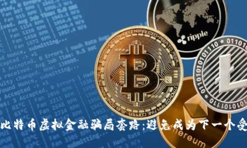 揭秘比特币虚拟金融骗局套路：避免成为下一个受害者