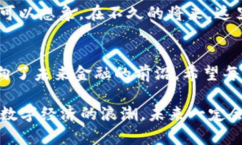 彭州虚拟币：未来金融的先锋之路
彭州, 虚拟币, 数字货币, 区块链/guanjianci

引言：虚拟币的崛起背景
在如今这个信息技术飞速发展的时代，虚拟币作为一种新兴的金融工具，正在全球范围内逐渐崭露头角。尤其是在一些快速发展的城市，像彭州这样具有丰富文化底蕴和良好科技氛围的地方，虚拟币的发展尤为引人瞩目。正如老百姓常说的：“新事物出来了，若不试试，难免留下遗憾。”

什么是虚拟币？
虚拟币是指基于互联网而存在的一种数字资产，常常利用区块链技术来保障其交易的安全性和透明性。与传统货币相比，虚拟币不仅具有去中心化的特点，还有快速、便捷的交易特性，正因如此，它们越来越受到年轻人的欢迎。在彭州，许多年轻创业者纷纷投身于虚拟币领域，期望能把握住未来的金融先机。

彭州虚拟币的市场现状
彭州的虚拟币市场虽然起步较晚，但受到地方政府的政策支持和技术创新的驱动，正在迅速发展。特别是一些本地的区块链技术公司先后成立，他们提供的虚拟币交易平台和相关服务，吸引了越来越多的投资者。我们常说：“众人拾柴火焰高”，这种合作的精神正是彭州市民对待新兴产业的态度。

彭州虚拟币的投资机会与风险
尽管彭州虚拟币市场前景广阔，但投资者在享受机会时也需警惕潜在的风险。虚拟币价格波动大，投资需谨慎。一句老话说得好：“刀枪不入，宝贝在心”，在面对风险时，理性的投资策略显得尤为重要。对于想要进入这一市场的投资者而言，了解市场动态、学习投资知识，不仅是成功的基础，更是保住资本的必要条件。

虚拟币与地方经济发展的关系
彭州不仅以其美丽的自然风景而闻名，更因其独特的区位优势，成为新兴科技产业的聚集地。虚拟币的兴起，推动了本地经济的发展，为许多年轻人提供了就业机会。随着越来越多的创业项目落地，彭州的经济活力愈发彰显。在这个过程中，黑白分明的传统与前进的创新相得益彰，正如“新瓶装旧酒”，古老与现代在此交汇。

未来展望：彭州虚拟币的明天
展望未来，彭州的虚拟币市场将面临更大的机遇与挑战。随着技术的不断创新和政策的日趋完善，彭州有望成为一个虚拟币交易的重要中心。我们可以想象，在不久的将来，这里会有更多的年轻人依靠虚拟币创造财富，推动地方经济繁荣。正如“未来是属于年轻人的”，这一句话在彭州的虚拟币产业上得到了印证。

总结：彭州虚拟币发展之路
总的来说，彭州虚拟币的发展既是时代的产物，也是在地文化与经济发展的必然结果。在这条探索之路上，彭州人以其开放的心态、创新的精神，迈向了未来金融的前沿。希望每一个在这条路上奋斗的人，都能如愿以偿，谱写属于自己的成功故事。正如“只要功夫深，铁杵磨成针”，只要努力，未来定会美好。 

正如古人所云：“行百里者半九十”，在追寻成功的道路上，彭州的伙伴们仍需继续前行，切勿止步。在这个充满机遇与挑战的时代，坚信自己，把握住数字经济的浪潮，未来一定会为彭州带来更辉煌的成就。 