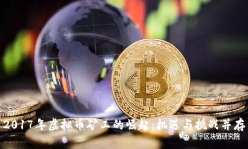 2017年虚拟币矿工的崛起：机遇与挑战并存