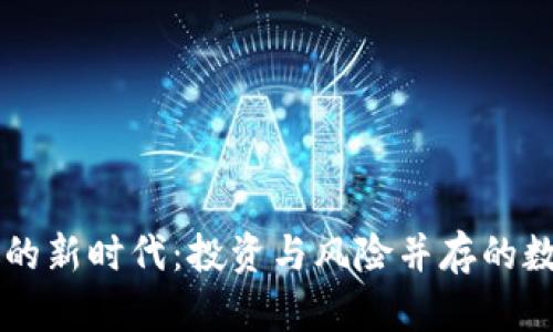 虚拟币开放的新时代：投资与风险并存的数字资产探索
