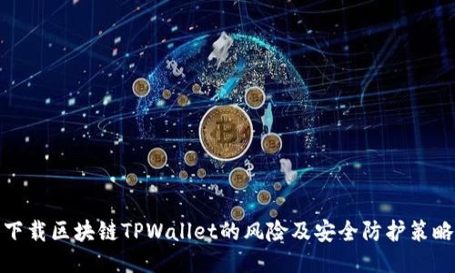 下载区块链TPWallet的风险及安全防护策略