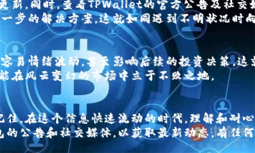 bianqi/bianqi  
tpwallet, 提币, 不到账, 加密货币/guanjianci  

TPWallet提币不到账的那些事儿  
在当今数字货币的浪潮中，TPWallet作为一个备受欢迎的数字资产管理工具，让我们能够随时随地管理我们的加密货币。然而，有用户在提币过程中遭遇到账延迟的问题，这不仅让人心烦意乱，也引发了诸多疑问。  

提币的基本流程  
首先，让我们理解一下提币的基本流程。通过TPWallet提币，用户填写接收地址、提币数量，确认信息无误后进行操作。在这个过程中，区块链的确认速度和网络状况会直接影响到账的时间。这就像是我们去市场买菜，可能会遇到交通堵塞，而导致赶不上开市。  

为什么会出现提币不到账的问题  
提币不到账的原因可谓是五花八门。首先是区块链网络的拥堵，有时网络繁忙可能导致交易确认时间延迟。其次，用户输入的地址错误也可能导致资金被“锁在”不知去向的地方，这就像是寄快递时把地址写错，快递自然送不到。  
此外，还有一些技术性的问题，比如钱包的服务器故障、合约异常等。如果您在这方面不了解，可以尝试联系TPWallet的客服，往往他们能提供实时的帮助。  

如何解决提币不到账的问题  
遇到提币不到账的情况，首先保持冷静，不要冲动行事。仔细检查提币记录，确认交易是否已经生成。在TPWallet中，您可以查看交易详情，了解当前的状态。如果交易已生成但未到账，可以耐心等待，通常来说，转账确认的时间不会太长。  
若长时间未到账，建议您采取以下步骤：首先，确认您的网络连接，若信号不佳，可能导致提币记录未能及时更新。同时，查看TPWallet的官方公告及社交媒体，了解是否有系统维护或突发问题。  
若仍然无解，可以准备好交易的详细信息，例如交易ID、提币地址等，通过客服渠道向TPWallet反馈，寻求进一步的解决方案。这就如同遇到不明状况时向朋友求助，往往能得到意想不到的帮助。  

心态调整，理性投资  
在这份数字货币的日常中，保持理性和耐心显得尤为重要。许多用户一旦发生资金纠纷或提币慢的情况，就容易情绪波动，甚至影响后续的投资决策。这就如同中国古话“心急吃不了热豆腐”，投资需要策略，更需要一份平和的心态。  
在面对市场波动时，除了要关注行情的变化外，更要学会从容应对潜在的风险。合理配置资产，分散投资，才能在风云变幻的市场中立于不败之地。  

总结及建议  
提币未到账的事情在数字货币投资中并不少见，但只要我们心态平稳，正确应对，就能妥善处理这些问题。记住，在这个信息快速流动的时代，理解和耐心往往会带给我们意想不到的财富。  
最后，提醒广大用户在进行数字资产交易时，一定要仔细验证信息，使用官方渠道进行操作，并随时关注钱包的公告和社交媒体，以获取最新动态。有任何疑虑，及时反馈给TPWallet客服，以保障您的资金安全。