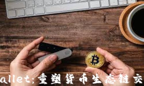 
探秘TPWallet：重塑货币生态链交易的未来