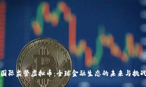 国际监管虚拟币：全球金融生态的未来与挑战
