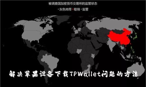 解决苹果设备下载TPWallet问题的方法