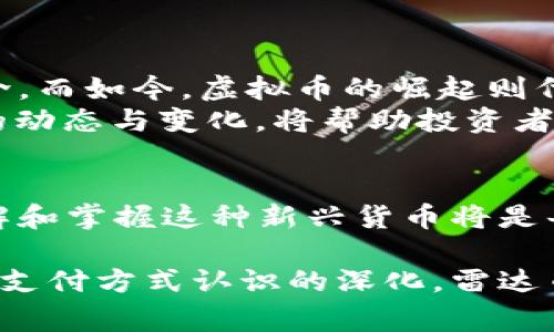 雷达币（Radar Coin）可以被视为一种虚拟币或加密货币。虚拟币是指在数字平台上存在的货币，通常使用区块链技术进行管理与交易。雷达币与其他虚拟币（如比特币、以太坊等）一样，具有去中心化、安全和匿名性等特点。

在回答你的问题之前，我们可以先了解一下雷达币的背景和其运作机制。

雷达币简介
雷达币是一种相对新兴的虚拟货币，旨在提供一种更灵活、快速的交易方式，通常被用于网络支付、数字内容购买以及其他在线服务。许多虚拟币的价值主要取决于市场供需、投资者的整体情绪以及技术的支持，这一点雷达币也不例外。

雷达币的特点
1. **去中心化**：雷达币通常是基于区块链技术，确保交易的透明性和安全性，不受任何中央机构的控制。
2. **快速交易**：相比传统金融系统，雷达币的交易过程通常更加迅速，能够更好地满足现代用户的需求。
3. **匿名性**：许多用户选择使用雷达币交易是因为它提供了一定的匿名保护，相比于银行交易信息要更加私密。

雷达币的市场前景
随着加密货币的普及，雷达币的潜在市场也在不断扩展。尤其是在一些经济发展迅速的地区，数字支付的需求日益增长，雷达币因此可能找到了其市场突破口。
不过，与其他虚拟币一样，雷达币也面临着监管政策的不确定性。各国政府对于虚拟货币的态度迥异，有些国家早已建立了法规约束，而有些国家仍在观察态势。

如何使用雷达币
如果你对雷达币感兴趣，以下是一些基本步骤，帮助你开始使用：
1. **创建钱包**：首先，你需要一个支持雷达币的数字钱包。选择一个安全、用户评价好的钱包是关键。
2. **获取雷达币**：你可以通过交易所购买雷达币，或者通过挖矿等方式获得。
3. **进行交易**：使用雷达币完成在线购物或向其他用户转账。

文化背景与虚拟币
在许多文化中，钱的流通和交换方式都有着深厚的历史。例如，在中国古代，丝绸与香料曾是人民交换的重要媒介，而如今，虚拟币的崛起则代表着新的时代潮流。
正如中国谚语所说：“一日之计在于晨”，虚拟币市场的机会通常在刚开始时最有潜力。因此，了解这些新兴货币的动态与变化，将帮助投资者把握未来的发展方向。

结论
雷达币作为一种虚拟币，其交易方式、特点及市场潜力都是与时俱进的重要组成部分。在未来的数字经济中，理解和掌握这种新兴货币将是每一个投资者的必修课。无论是考虑投资，还是希望使用雷达币进行日常交易，保持开放和灵活的态度都是关键。

通过上述分析，我们可以看到雷达币不仅仅是一种虚拟货币，更是现代经济变革中的一部分。随着人们对数字化支付方式认识的深化，雷达币及其他虚拟币的未来发展值得我们期待与关注。