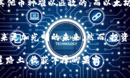   了解虚拟币BTH：它的起源、特性与投资前景 / 
 guanjianci 虚拟币,BTH,区块链,投资 /guanjianci 

引言：虚拟币的崛起
近年来，虚拟币已经成为全球金融领域的热门话题，吸引了无数投资者和科技爱好者的关注。其中，BTH作为一种新兴的虚拟货币，逐渐在市场上崭露头角。许多初学者可能会对BTH感到陌生，因此，了解BTH的背景、特性以及投资前景显得尤为重要。

什么是BTH？
BTH，全称Bitcoin Honor，是一种基于区块链技术的数字货币。它的设计目的在于提高交易的安全性和效率，同时减少传统金融系统中的中介机构。BTH的核心理念与比特币相似，但在技术实现和应用场景上有所不同。

BTH的起源与发展
作为一种新兴的虚拟货币，BTH在过去的几年里经历了快速的发展。它的创建者希望能够将交易过程的复杂性简化，让更多的人能够轻松参与到数字货币的世界中。BTH的白皮书发布之后，吸引了大量投资者的关注，项目团队也通过持续的技术更新，不断提升其在市场上的竞争力。

BTH的技术特点
BTH采用了先进的区块链技术，具备去中心化、高安全性等特点。这些特性使得BTH在交易过程中能够确保用户的信息安全，同时也降低了被攻击的风险。此外，BTH还采用了智能合约技术，允许用户在没有中介的情况下直接进行交易。这种创新使BTH在众多虚拟币中脱颖而出。

为何投资BTH？
对于投资者来说，BTH具有诸多投资价值。首先，随着区块链技术的普及，越来越多的企业和用户开始接受和使用虚拟货币，BTH的需求量有望持续增长。其次，BTH的市场竞争力正在不断增强，其团队也在积极扩展生态系统的应用场景。此外，BTH的价格波动潜力使其成为投资者获取高回报的机会之一。当然，在进行任何投资之前，投资者都应认真评估自己的风险承受能力，谨慎决策。

BTH的使用场景
BTH不仅仅是一种交易媒介，它还可以在多个领域中发挥作用。例如，在电子商务中，商家可以接受BTH作为支付方式，从而降低交易成本。此外，在众筹、游戏、金融服务等领域，BTH同样具备广泛的应用潜力。在这一点上，BTH的灵活性与适应性无疑是其成功的重要因素之一。

与其他虚拟币的比较
虽然BTH在市场上不断崭露头角，但与其他主流虚拟币如比特币（BTC）、以太坊（ETH）相比，依然存在一定的差距。比特币作为市值最大的虚拟货币，其品牌影响力和用户基础是其他币种难以匹敌的，而以太坊则因其智能合约的创新性，成为开发者热衷的生态系统。因此，BTH在与其他虚拟币的竞争中，需不断创新与提升自身价值。

总结：BTH的未来展望
总的来说，BTH作为一种新兴的虚拟货币，在区块链技术的发展大潮中，展现出了不俗的潜力和魅力。尽管市场竞争激烈，但其独特的技术特点和广泛的应用场景使得BTH有望迎来更加光明的未来。然而，投资者在参与时仍需保持警惕，及时了解市场动向，以便做出明智的决策。

就像老话说的：“一日之计在于晨”，在投资虚拟币的这条路上，勤奋学习和保持谨慎是成功的关键。在这个变化万千的市场中，把握机会，也希望每一个投资者都能够在BTH这条道路上，收获丰厚的果实。