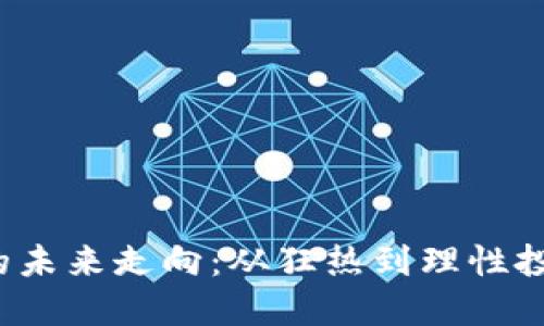  虚拟币的未来走向：从狂热到理性投资的转变