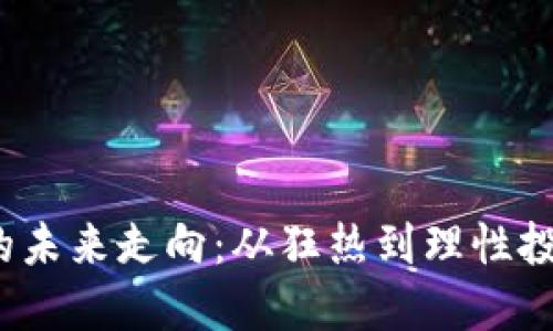  虚拟币的未来走向：从狂热到理性投资的转变