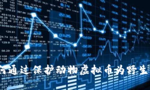 拥抱未来：如何通过保护动物虚拟币为野生动物保护助力