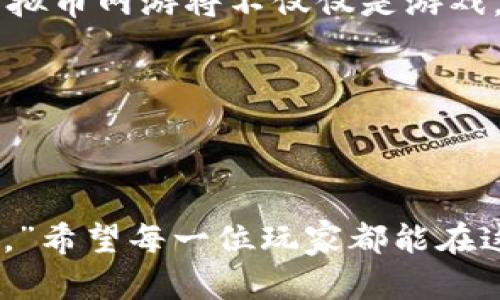   挖虚拟币网游的未来：在数字世界中寻找财富与乐趣 / 

 guanjianci 虚拟币, 网游, 投资, 游戏经济 /guanjianci 

一、虚拟币网游的兴起

近年来，随着区块链技术的迅猛发展，虚拟币与网络游戏的结合愈发紧密。对于许多游戏玩家来说，除了享受游戏带来的乐趣，挖掘虚拟币成为了一种新的投资方式。正如一句老话所说：“开拓者总是收获第一桶金。”在这个新兴的市场中，懂得把握机会的玩家能够在游戏中获得意想不到的收益。

虚拟币网游不仅仅是打怪升级、完成任务，还有机会通过参与游戏内的经济系统来获得数字货币。这种模式给玩家提供了一个全新的视角，游戏不仅仅是娱乐，更是创造财富的机遇，这一现象赢得了越来越多玩家的关注和参与。

二、挖虚拟币网游的特点

挖虚拟币网游，顾名思义，就是在网络游戏中通过某些机制获得虚拟货币。与传统的网游不同，这类游戏通常具有以下几个特点：

ul
    listrong经济体系：/strong虚拟货币通常与现实世界的货币有一定的兑换关系，玩家在游戏中获得的收益可以转化为实际价值。/li
    listrong去中心化：/strong由于依赖于区块链技术，游戏的交易过程透明且安全，极大地降低了被诈骗的风险。/li
    listrong社区驱动：/strong许多虚拟币网游都具有强大的社区支持，玩家可以通过分享经验、合作挖矿等方式共同成长。/li
    listrong游戏性与获利性结合：/strong玩家在享受游戏的同时，能够积累财富，实现了娱乐与投资的双重效益。/li
/ul

三、怎么选择合适的虚拟币网游？

在众多虚拟币网游中，选择一款适合自己的游戏至关重要。不同的游戏在玩法、投资回报、社区氛围等方面存在差异。玩家可以考虑以下几个因素：

ul
    listrong游戏机制：/strong了解游戏是如何产生虚拟货币的，是否具备稳定的经济模型。/li
    listrong社区活跃度：/strong参与度高的社区互动通常预示着项目的生命力，玩家之间的支持与合作是游戏长久发展的保障。/li
    listrong发展团队：/strong通过观察开发团队的背景和经验，可以评估游戏的可信度和未来潜力。/li
    listrong游戏体验：/strong挑选那些不光注重盈利，玩起来也有乐趣的游戏，毕竟“吃得苦中苦方为人上人”。/li
/ul

四、挖虚拟币网游的风险与挑战

尽管挖虚拟币网游提供了投资的机会，但玩家也需警惕其中的风险。风险管理是所有投资过程中不可或缺的一部分。以下是一些主要风险：

ul
    listrong市场波动：/strong虚拟货币市场风云变幻，仅靠运气往往难以为继，投资者需具备一定的市场分析能力。/li
    listrong游戏机制风险：/strong部分游戏存在机制漏洞，可能导致玩家的资金损失，选定游戏时须谨慎评估。/li
    listrong团队解散风险：/strong若游戏开发团队在经济压力下解散，整个游戏及其虚拟货币的价值将大幅缩水。/li
    listrong法律风险：/strong随着监管政策的变化，某些国家可能会禁止虚拟货币交易，导致游戏无法继续盈利。/li
/ul

五、如何在虚拟币网游中盈利？

想要在虚拟币网游中获得收益，仅依靠一时的好运可不够，合理的投资策略才是关键。以下是一些实用的建议：

ul
    listrongDiversification：/strong不要将所有的资源投入到同一款游戏中，分散投资可以有效降低风险。/li
    listrong关注市场变化：/strong定期关注虚拟币市场走势及游戏内的新闻动态，及时调整投资策略。/li
    listrong参与活动：/strong积极参与游戏内的活动和活动，能够获得额外的奖励，增加收益的机会。/li
    listrong维持良好的心理状态：/strong市场波动时，切忌盲目跟风，保持冷静，才能在投资中立于不败之地。/li
/ul

六、虚拟币网游与文化结合的可能性

正如“两只蚂蚁”可以携手共进，虚拟币网游在促进经济合作的同时，也为文化的传播与结合提供了平台。不同地域的玩家可以通过共同的游戏体验，了解各自的文化和传统。在这样的背景下，未来虚拟币网游将不仅是一个经济体，更是文化交流的窗口。

例如，中国的传统文化中提到的“天时、地利、人和”可以在游戏的设定中得到体现。游戏开发者可以根据不同地区的文化背景，设计出具有地方特色的任务和活动，使游戏达到更高水平的融合与创新。同时，玩家在参与游戏时不仅能够投入时间与精力来获取虚拟货币，还能在互动中学习到其他国家的民俗、语言甚至历史传统，促进了文化的多样性。

七、未来展望：虚拟币网游的可能性与前景

挖虚拟币网游的热潮可能仍会持续，伴随着技术的进步与市场的成熟，虚拟币网游将逐步发展出更完整的经济体系和更加丰富的游戏内容。随着政策的逐渐明朗，降低用户的投资风险，虚拟币网游有可能成为未来一个新的经济模式。

无论是作为一名玩家，还是一位投资者，理解虚拟币网游的基本规律，掌握游戏与市场的动态 will 帮助我们在这个新兴领域寻找机会。相信在不久的未来，挖虚拟币网游将不仅仅是游戏，它更提供了一种新的生活方式。

如同古语所云：“不入虎穴，焉得虎子！”只要你有勇气和智慧，善于抓住机遇，未来的数字世界无疑将为你带来无限可能。

结语

在虚拟币网游的浪潮中，我们不仅可以追逐财富的影子，更可以在参与的过程中收获友谊、文化和经验。就算是路途艰辛，也不要怕，老话说：“千里之行，始于足下。”希望每一位玩家都能在这个数字世界中，找到属于自己的光辉与乐趣。