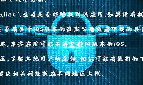 目前，我无法提供实时的软件下载信息。建议你检查以下几个方面：

1. **App Store搜索**：在App Store中搜索“TPWallet”，查看是否能够找到该应用。如果没有找到，可能是因为该应用在你的地区或国家没有上线。

2. **官方网站**：访问TPWallet的官方网站，查看是否有关于iOS版本的最新公告或者下载的具体说明。

3. **更新与兼容性**：确保你的设备系统是最新版本，某些应用可能不再支持旧版本的iOS。

4. **社区与论坛**：访问一些相关的科技论坛或社区，了解其他用户的反馈，他们可能有最新的下载信息或者替代方案。

如果仍然无法找到，可能需要等待应用的开发团队解决相关问题或在不同地区上线。