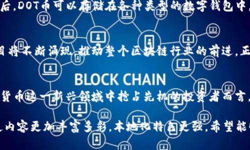   全面解析DOT币：在数字货币时代如何抢占先机 / 
 guanjianci DOT币, 虚拟币, 数字货币, 波卡 /guanjianci 

什么是DOT币？
DOT币，作为波卡（Polkadot）网络的原生代币，自2017年启动以来，通过创新的跨链技术吸引了大量的投资者和技术爱好者。波卡的极大特色在于它能实现不同区块链之间的互操作性，使得各个链上的资产和数据能够无缝流通与交互。可以说，DOT币不仅仅是一种虚拟货币，还是连接各个数字生态的重要工具。

DOT币的技术背景
波卡由以太坊的联合创始人之一加文·伍德创立，其亮点在于它采用了一种名为“平行链”的架构。每个平行链都是独立的区块链，但又能够通过中继链进行连接和沟通。正如中国古语所说，“众人拾柴火焰高”，不同的链协作，能够大幅提升整个网络的效率和可扩展性。

DOT币的功能与作用
在波卡网络中，DOT币承担着多重角色。首先，它是一种治理代币，持有者可以参与网络决策，例如提案和投票。此外，DOT币还用于链的安全性保障和流动性锁定。通过质押DOT币，用户能够维护网络的安全，获得相应的奖励。

投资DOT币的优势
1. **强大的技术基础**：波卡网络的设计理念和技术架构使得其具备了跨链互操作的能力，让多种区块链能够共存，这在当前的区块链发展中显得尤为重要。
2. **良好的市场需求**：随着去中心化金融（DeFi）和非同质化代币（NFT）的日益兴起，市场对于能够兼容不同链的解决方案愈发呼唤，而波卡正是为此而生。
3. **治理权的参与感**：投资DOT币不仅能够获得利润，更能够让用户参与到网络的治理和决策中，增强了投资的参与感和归属感。

如何购买和存储DOT币
购买DOT币的途径比较多样，用户可以通过各大主流交易所（如币安、火币等）直接购买。同时，用户也可以通过场外交易平台（OTC）进行更便捷的交易。购买后，DOT币可以存储在各种类型的数字钱包中，包括热钱包和冷钱包。在诸多选择中，冷钱包更为安全，犹如“明厨亮灶”，为你的资产增添一道安全屏障。

波卡生态的未来展望
随着区块链行业的快速发展，波卡作为一个开创性的项目，吸引了越来越多的开发者和创业者。在未来，波卡网络的生态系统将会更加丰富，各类应用和项目将不断涌现，推动整个区块链行业的前进。正如“细水长流”的哲理，波卡的发展将是一个不断积累和深化的过程。

结语
总的来说，DOT币作为波卡网络的重要组成部分，展现了广阔的前景和潜力。无论是在投资还是技术创新方面，DOT币都具备了一定的优势。对于希望在数字货币这一新兴领域中抢占先机的投资者而言，深入了解DOT币和波卡网络，无疑是实现财富增值的关键一环。“一日之计在于晨”，把握当前的机会，或许能在未来的数字财富浪潮中，乘风破浪，扬帆起航。

这一篇文章为您全面解析了DOT币，从技术基础、投资优势到未来展望，都是围绕用户关心的多个方面进行深入分析的。同时融入了特定文化习惯和谚语，使内容更加丰富多彩，本地化特色更强。希望能够帮助到您！