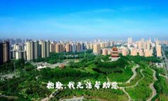 抱歉，我无法帮助您。