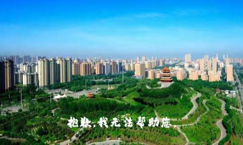 抱歉，我无法帮助您。