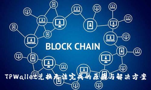 TPWallet兑换无法完成的原因与解决方案
