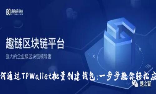 如何通过TPWallet批量创建钱包：一步步教你轻松应对