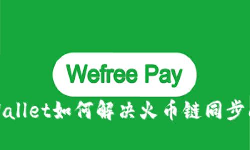 TPWallet如何解决火币链同步问题