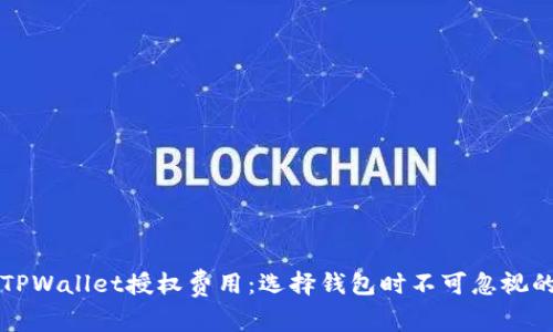 深入了解TPWallet授权费用：选择钱包时不可忽视的关键因素