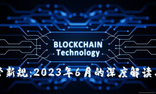 虚拟币监管新规：2023年6月的深度解读与市场影响