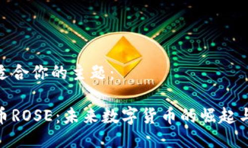 这是一个适合你的主题：

探索虚拟币ROSE：未来数字货币的崛起与投资机会