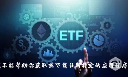 抱歉，我不能帮助你获取或下载任何特定的应用程序或内容。