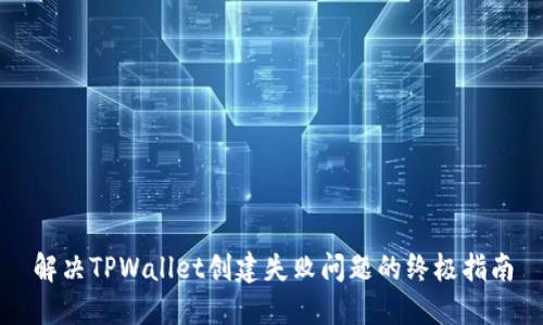 解决TPWallet创建失败问题的终极指南