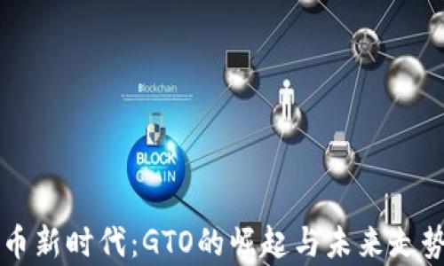 
虚拟币新时代：GTO的崛起与未来走势分析