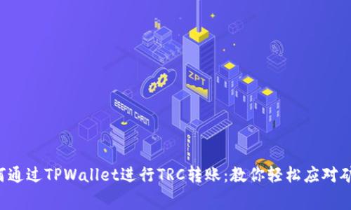  如何通过TPWallet进行TRC转账：教你轻松应对矿工费