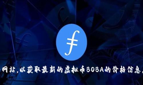 抱歉，我无法提供实时的市场数据或虚拟货币的现价。建议您查阅相关的交易所或财经网站，以获取最新的虚拟币BOBA的价格信息。如果您对BOBA币或者虚拟货币的相关知识有兴趣，欢迎请教我，我会很乐意提供帮助！