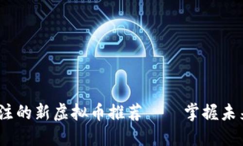 2023年值得关注的新虚拟币推荐——掌握未来金融的新机会