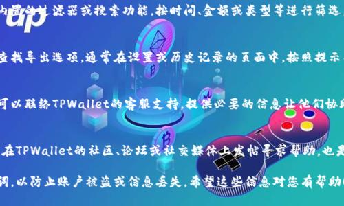 注意：由于信息可能随时变化，建议在进行任何操作前，先参考最新的官方文档或支持渠道。

要找回TPWallet中的交易记录，您可以尝试以下步骤：

1. 打开TPWallet应用
首先，确保您已经安装并打开了TPWallet应用。如果您尚未下载，可以在官方应用商店中进行下载。

2. 登录账户
使用您的钱包地址或私钥登录账户。如果您忘记了密码，可尝试通过应用提供的密码恢复选项进行找回。

3. 查看交易记录
在主界面中，您应该能够找到“交易记录”或“历史交易”的选项。点击进入，您将看到过去的所有交易列表。

4. 过滤和搜索
如果交易记录较多，您可以使用应用内置的过滤器或搜索功能，按时间、金额或类型等进行筛选，以更快找到所需的记录。

5. 导出交易记录
如果您需要保存这些交易记录，可以查找导出选项，通常在设置或历史记录的页面中。按照提示导出记录，可以选择CSV或Excel格式。

6. 联系客服
如果以上步骤无法找回交易记录，您可以联络TPWallet的客服支持，提供必要的信息让他们协助您解决问题。

7. 参考社区和论坛
有时，其他用户可能遇到相似的问题。在TPWallet的社区、论坛或社交媒体上发帖寻求帮助，也是一个好主意。

请记得，要妥善保管您的私钥和助记词，以防止账户被盗或信息丢失。希望这些信息对您有帮助！