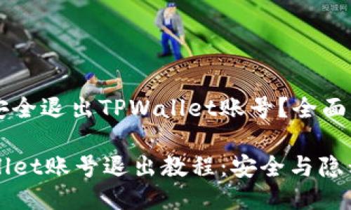 如何安全退出TPWallet账号？全面指南

TPWallet账号退出教程：安全与隐私并重